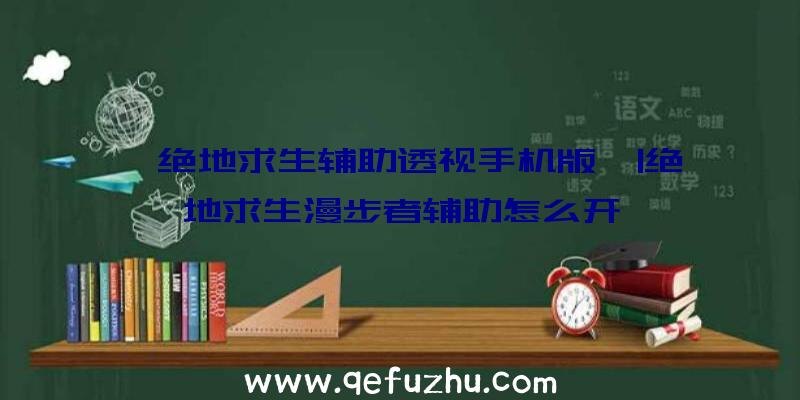 「绝地求生辅助透视手机版」|绝地求生漫步者辅助怎么开